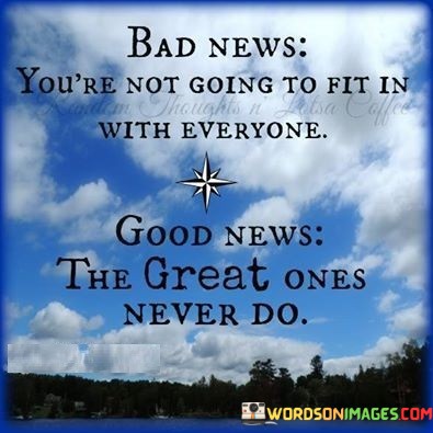 Bad-News-Youre-Not-Going-To-Fit-In-With-Everyone-Good-News-The-Great-Ones-Never-Do-Quotes.jpeg