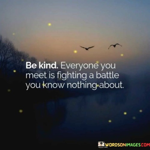 Be Kind Everyone You Meet Is Fighting A Battle You Know Quotes