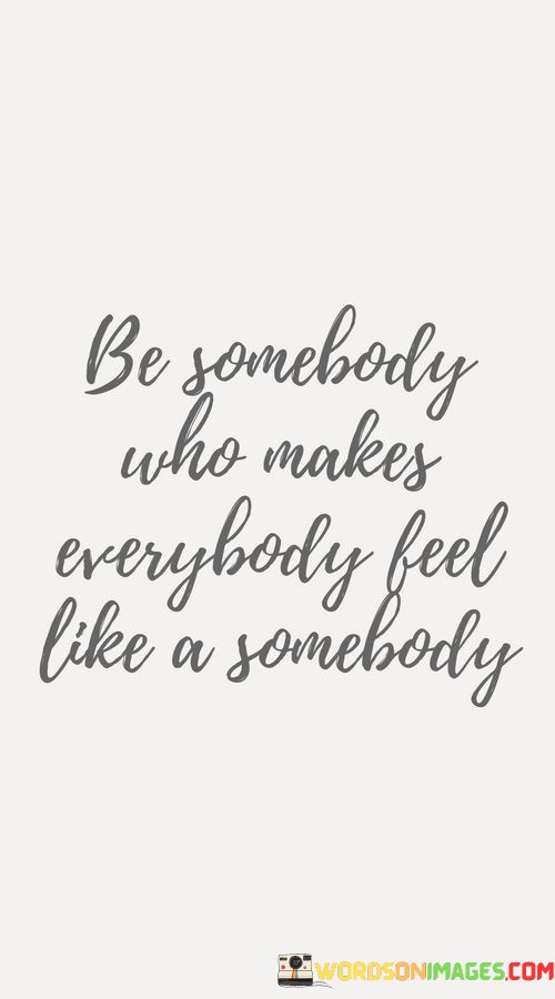 Be-Somebody-Who-Makes-Everybody-Feel-Like-A-Somebody-Quotes.jpeg