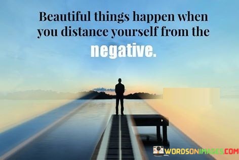 Beautiful-Things-Happen-When-You-Distance-Yourself-From-The-Negative-Quotes.jpeg