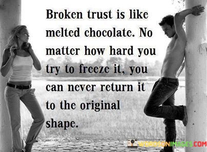 Broken Trust Is Like Melted Chocolate No Matter How Hard You Try To Freeze It Quotes