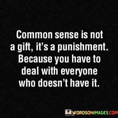 Common-Sense-Is-Not-A-Gift-Its-A-Punishment-Because-Quotes.jpeg