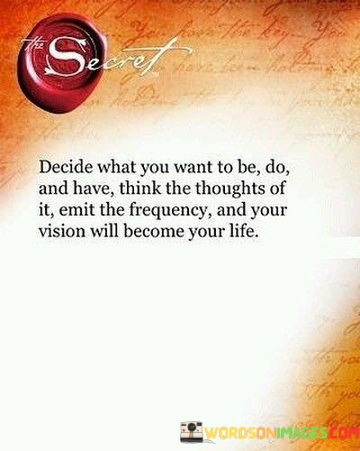 Decide-What-You-Want-To-Be-Do-And-Have-Think-The-Thoughts-Of-It-Emit-The-Frequency-Quotes.jpeg