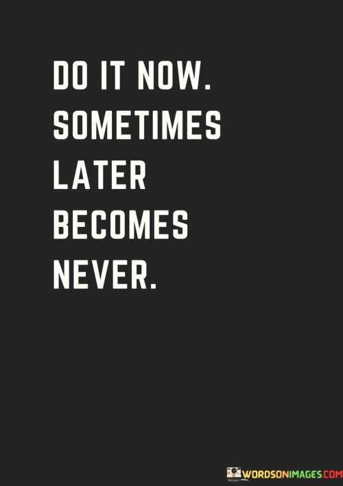 Act immediately; delay may lead to abandonment. Seize the moment, for postponement could breed inaction. Present action avoids future regret. Commence promptly to evade missed opportunities. Initiate now; delay might prevent eventual action. Embrace the present to circumvent potential regrets. Commencing promptly prevents future inaction.

Don't wait; start now to avoid never starting. Seize the chance, as delay can kill intent. Immediate action ensures no regrets. Begin without delay to escape future lament. Don't postpone; begin now to prevent never starting. Seize the occasion to thwart potential hesitations. Timely initiation curbs eventual reluctance.

Take action immediately to avoid it slipping away. Embrace the opportunity, for waiting may erase possibilities. Instant action averts later remorse. Start promptly to evade eventual abandonment. Initiate now to prevent potential inactivity. Seize the moment to forestall future regrets. Immediate action wards off the possibility of never doing it.