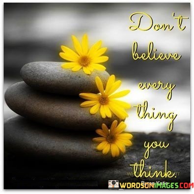 Dont-Believe-Every-Thing-You-Think-Quotes.jpeg