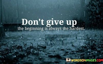 Dont-Give-Up-The-Beginning-Is-Always-The-Hardest-Quotes.jpeg