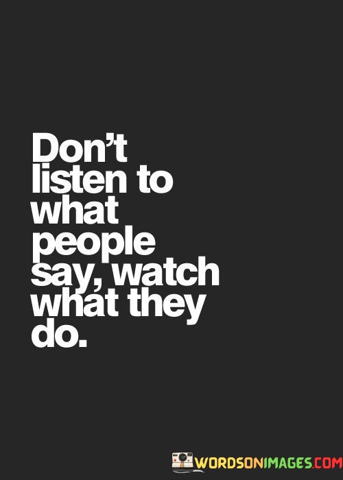 Dont-Listen-To-What-People-Say-Watch-What-They-Do-Quotes.jpeg