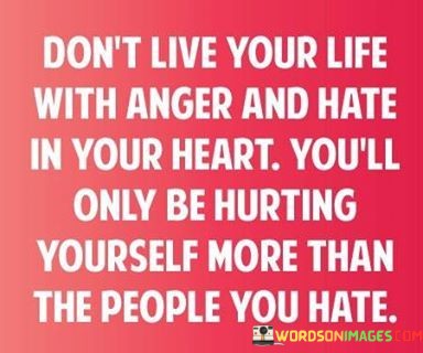 Dont-Live-Your-Life-With-Anger-And-Hate-In-Your-Heart-Youll-Quotes.jpeg