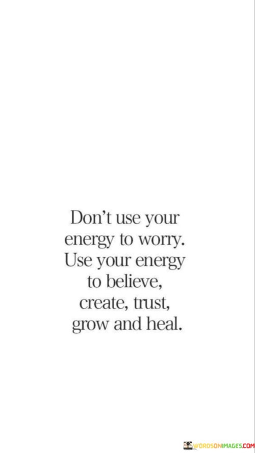 Dont-Use-Your-Energy-To-Worry-Use-Your-Energy-To-Believe-Create-Trust-Grow-Quotes.jpeg