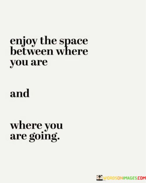 Find joy in the journey. Embrace the gap between now and later. Appreciate the progress, not just the destination. The space in between is valuable. Delight in the process. Treasure the stretch from present to future. Revel in the path, not just the arrival. The space between holds significance. 

Take pleasure in the transition. Embrace the distance from here to there. Value the advancement, not only the outcome. The interim is meaningful. Enjoy the evolution. Cherish the span between today and tomorrow. Take joy in the voyage, not just the end. The space in between carries weight. 

Discover happiness within the transformation. Welcome the interval from where you stand to your goal. Recognize the journey, not solely the arrival. The interim holds its own value. Revel in the progression. Appreciate the distance spanning current moments and future aspirations. Savor the expedition, not just the achievement. The space between is meaningful.