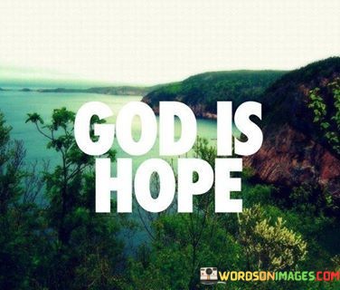 This concise quote captures the essence of faith and spirituality. It suggests that God embodies the very essence of hope, serving as a source of inspiration, optimism, and belief in better things to come.

In essence, it emphasizes the profound role that faith and a belief in a higher power play in bringing hope and positivity into one's life. It implies that connecting with God can provide a sense of reassurance and expectation for a brighter future.

Ultimately, this quote highlights the transformative power of hope and the spiritual connection that many find in their belief in God.