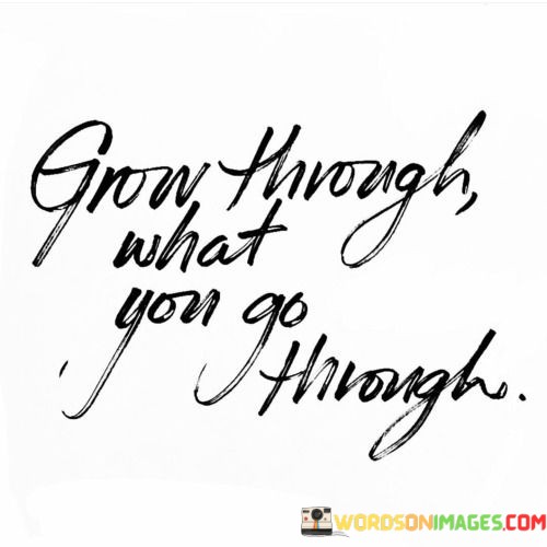 Grow-Through-What-You-Go-Through-Quotes.jpeg