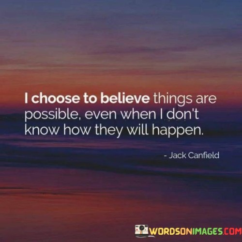 I-Choose-To-Believe-Things-Are-Possible-Even-When-I-Dont-Know-How-They-Will-Happen-Quotes.jpeg