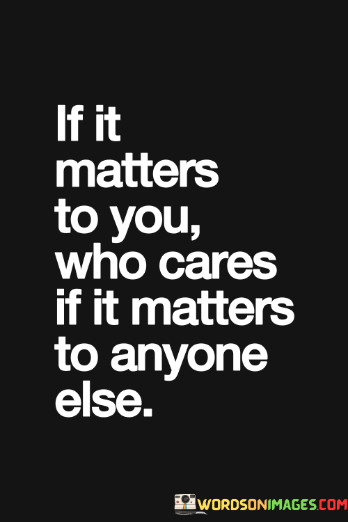 If-It-Matters-To-You-Who-Cares-If-It-Matters-To-Anyone-Else-Quotes.png