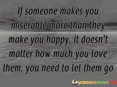 If-Someone-Makes-You-Miserable-More-Than-They-Make-You-Happy-It-Quotes.jpeg