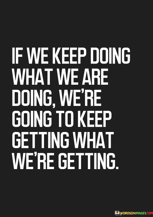 If-We-Keep-Doing-What-We-Are-Doing-Were-Going-To-Keep-Getting-Quotes