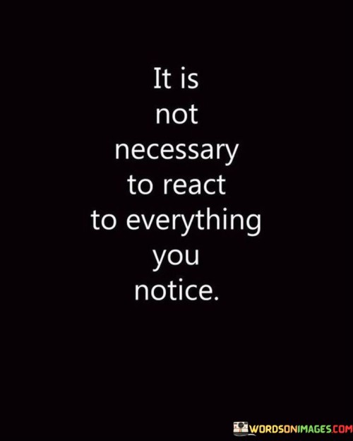 It-Is-Not-Necessary-To-React-To-Everything-You-Notice-Quotes.jpeg