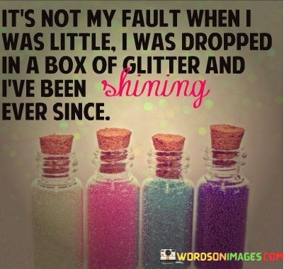 Its-Not-My-Fault-When-I-Was-Little-I-Was-Dropped-In-A-Box-Of-Glitter-And-Quotes.jpeg