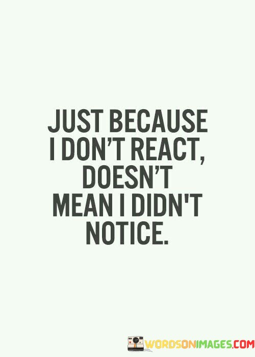 Just-Because-I-Dont-React-Doesnt-Mean-I-Didnt-Notice-Quotes.jpeg