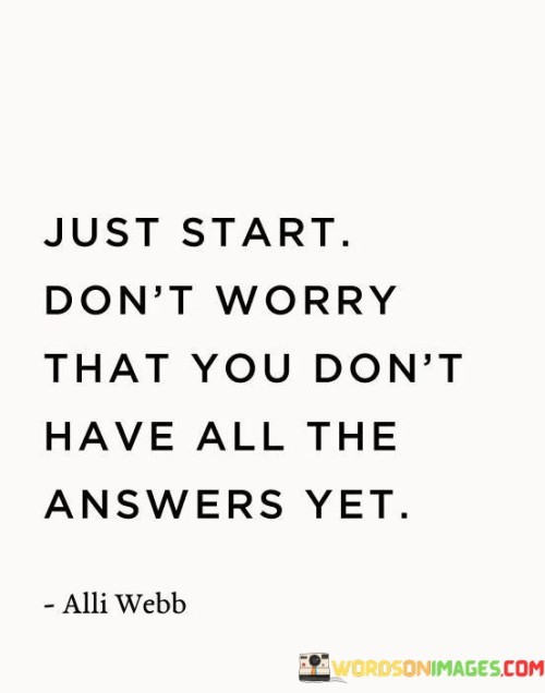 Just-Start-Dont-Worry-That-You-Dont-Have-All-The-Answers-Yet-Quotes.jpeg