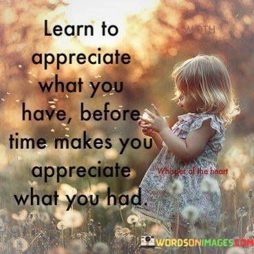 Learn-To-Appreciate-What-You-Have-Before-Time-Makes-You-Appreciate-What-You-Had-Quotes.jpeg