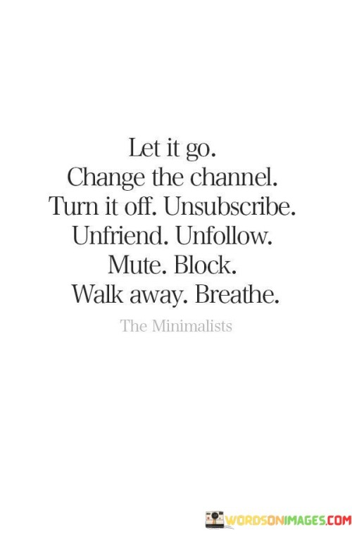 Let-It-Go-Change-The-Channel-Turn-It-Off-Unsubscribe-Unfriend-Unfollow-Mute-Quotes.jpeg