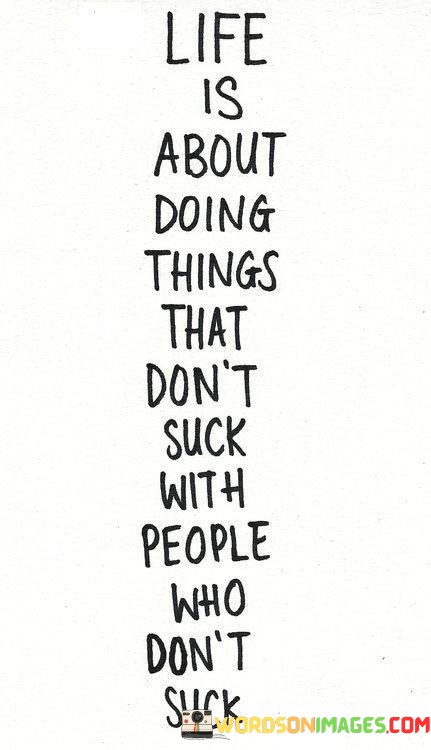 Life-Is-About-Doing-Things-That-Dont-Suck-With-People-Who-Dont-Suck-Quotes.jpeg