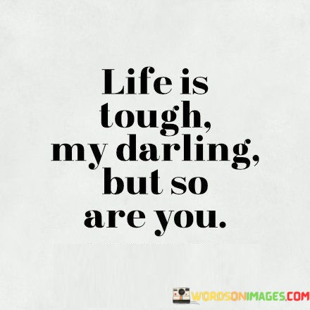 Life-Is-Tough-My-Darling-But-So-Are-You-Quotes.jpeg