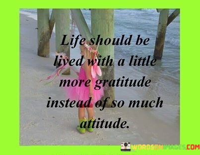 Life-Should-Be-Lived-With-A-Little-More-Gratitude-Instead-Of-So-Much-Attitude-Quotes.jpeg