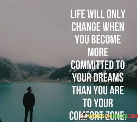 Life-Will-Only-Change-When-You-Become-More-Committed-To-Your-Dreams-Than-Quotes.jpeg
