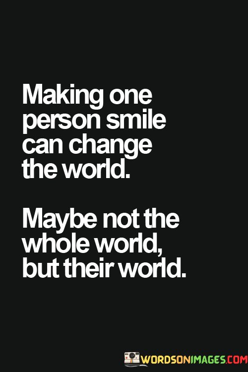 Making-One-Person-Smile-Can-Change-The-World-Maybe-Not-The-Whole-Quotes.png