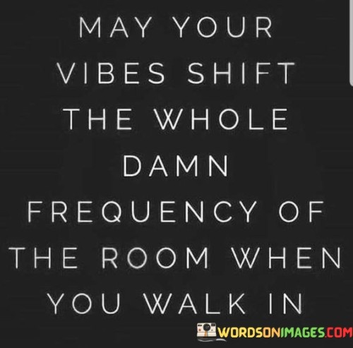 May-Your-Vibes-Shift-The-Whole-Damn-Frequency-Of-The-Room-When-You-Quotes.jpeg
