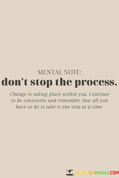 Mental Note Don't Stop The Process Change Is Taking Place Within You Quotes