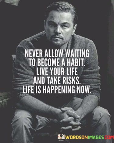 Never-Allow-Waiting-To-Become-A-Habit-Live-Your-Life-And-Take-Quotes.jpeg