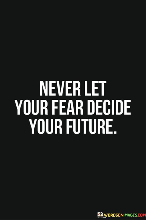 Never-Let-Your-Fear-Decide-Your-Future-Quotes.jpeg