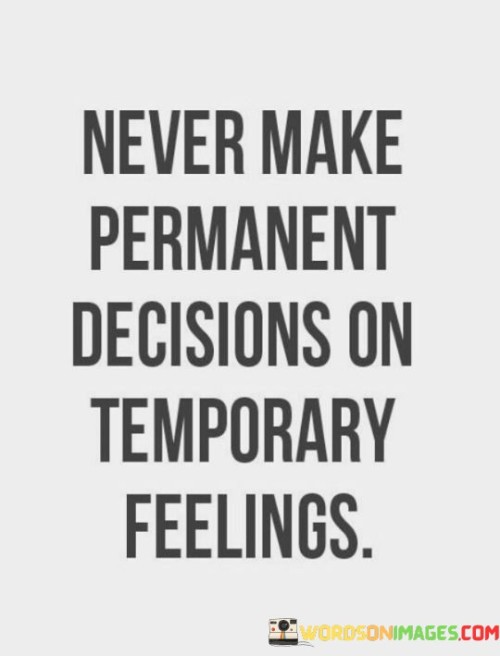 Never-Make-Permanent-Decisions-On-Temporary-Feelings-Quotes.jpeg