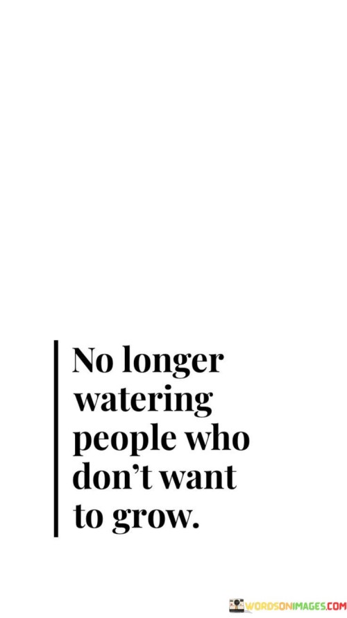 No Longer Watering People Who Don't Want To Grow Quotes