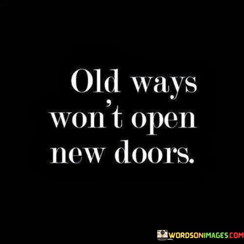 To discover new opportunities, you must abandon outdated methods. The paths you're familiar with won't lead to fresh beginnings. In order to access novel possibilities, you must forsake established routines. The doors to innovation won't open if you stick to conventional ways. To unveil unexplored horizons, it's necessary to let go of accustomed approaches.

In order to encounter novel chances, you must leave behind the familiar techniques. If you adhere to traditional methods, you won't encounter novel possibilities. To stumble upon uncharted opportunities, you must detach from habitual practices. The entrances to innovation won't reveal themselves if you cling to customary methods. To access fresh avenues, it's imperative to relinquish the old approaches.

To encounter new prospects, you must relinquish outdated strategies. The customary routes won't lead to uncharted territories. To unlock novel chances, you must break free from established norms. The doorways to advancement won't become accessible if you remain tied to habitual tactics. To unveil untrodden paths, it's crucial to abandon the old ways.