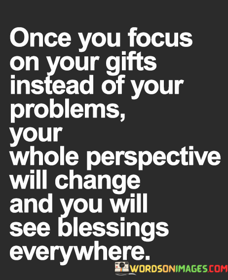 Once-Your-Focus-On-Your-Gifts-Instead-Of-Your-Problems-Your-Whole-Quotes.png