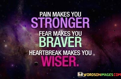 Pain-Makes-You-Stronger-Fear-Makes-You-Braver-Heartbreak-Makes-Quotes.jpeg