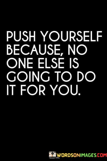 Push-Yourself-Because-No-One-Else-Is-Going-To-Do-It-For-You-Quotes.jpeg