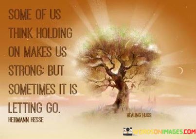 Some-Of-Us-Think-Holding-On-Makes-Us-Strong-But-Sometimes-It-Is-Letting-Go-Quotes.jpeg