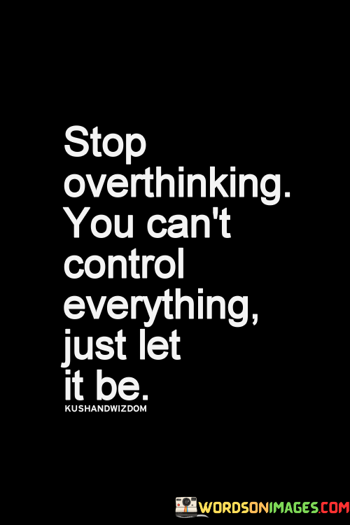 Stop-Overthinking-You-Cant-Control-Everything-Just-Let-It-Be-Quotes.png