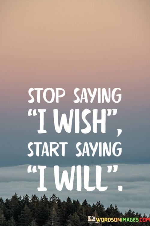 Stop-Saying-I-Wish-Start-Saying-I-Will-Quotes.jpeg