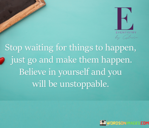 Stop-Waiting-For-Things-To-Happen-Just-Go-And-Make-Them-Happen-Believe-In-Quotes.png