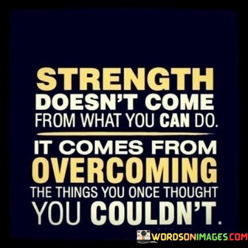 Strength-Doesnt-Come-From-What-You-Can-Do-It-Comes-From-Quotes.jpeg