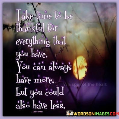 Take-Time-To-Be-Thankful-For-Everything-That-You-Have-You-Can-Quotes.jpeg