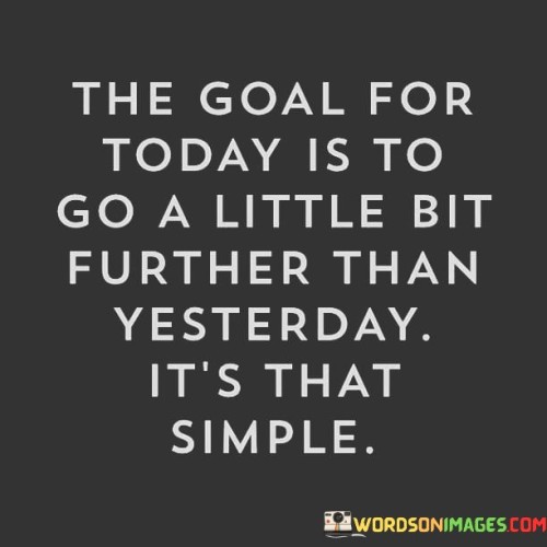 The-Goal-For-Today-Is-To-Go-A-Little-Bit-Further-Than-Yesterday-Quotes.jpeg