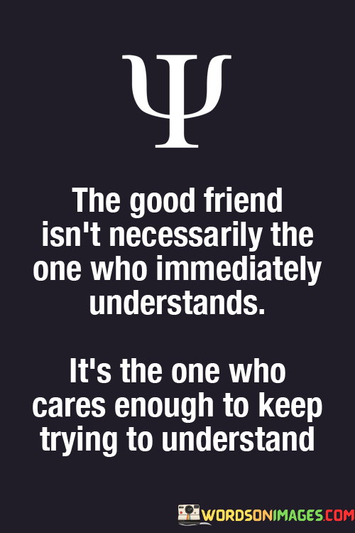 The-Good-Friend-Isnt-Necessarily-The-One-Who-Immediately-Understands-Its-The-One-Who-Quotes.png