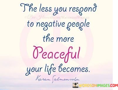 The-Less-You-Respond-To-Negative-People-The-More-Peaceful-Your-Life-Becomes-Quotes.jpeg